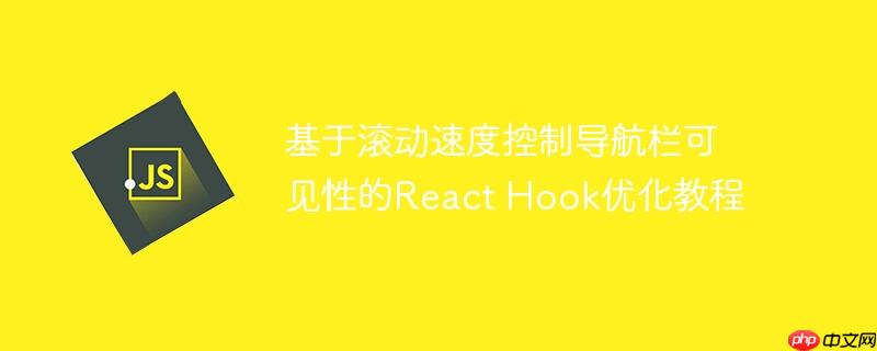 基于滚动速度控制导航栏可见性的React Hook优化教程