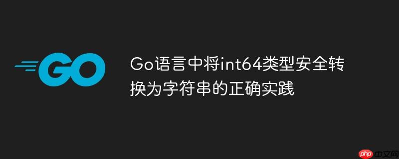 Go语言中将int64类型安全转换为字符串的正确实践-小浪学习网