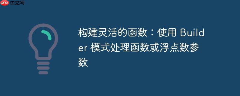 构建灵活的函数：使用 Builder 模式处理函数或浮点数参数-小浪学习网