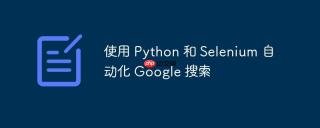 使用 Python 和 Selenium 自动化 Google 搜索