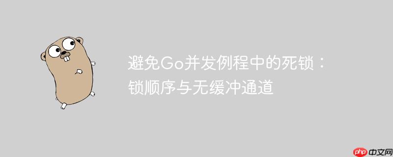 避免Go并发例程中的死锁:锁顺序与无缓冲通道