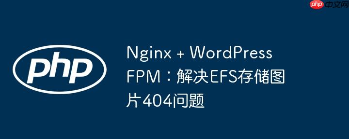 nginx + wordpress fpm:解决efs存储图片404问题