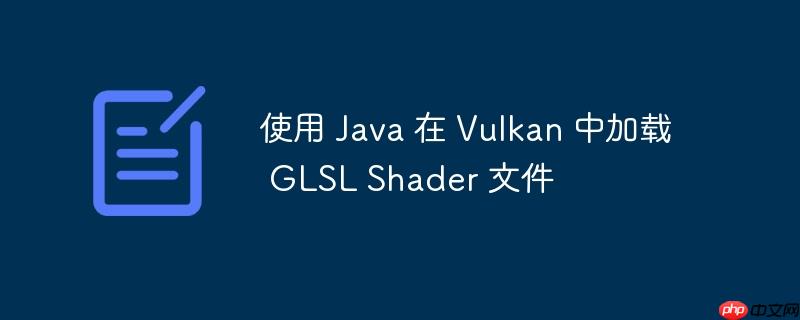 使用 java 在 vulkan 中加载 glsl shader 文件