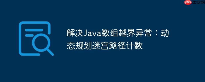 解决Java数组越界异常：动态规划迷宫路径计数-小浪学习网