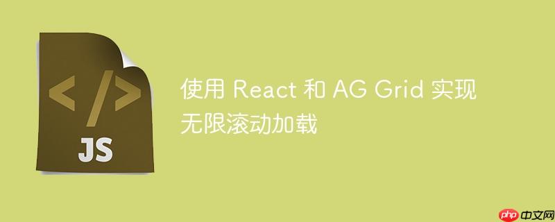 使用 react 和 ag grid 实现无限滚动加载