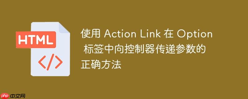 使用 Action Link 在 Option 标签中向控制器传递参数的正确方法-小浪学习网