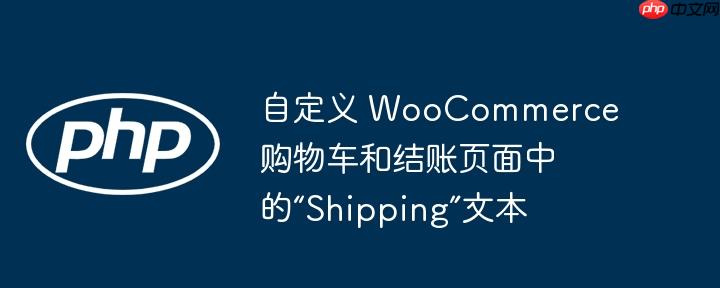 自定义 woocommerce 购物车和结账页面中的“shipping”文本