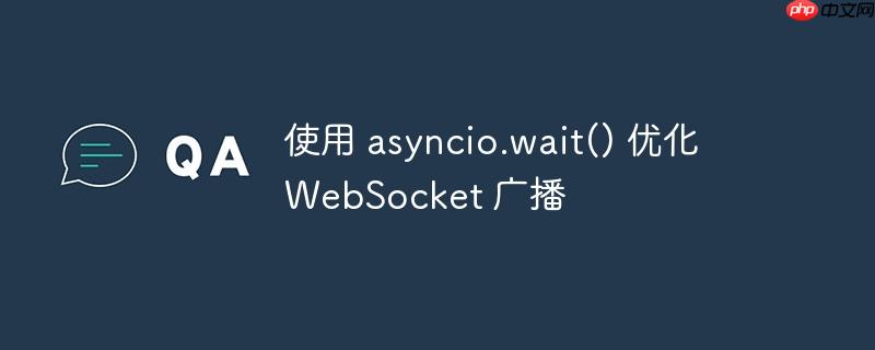 使用 asyncio.wait() 优化 websocket 广播