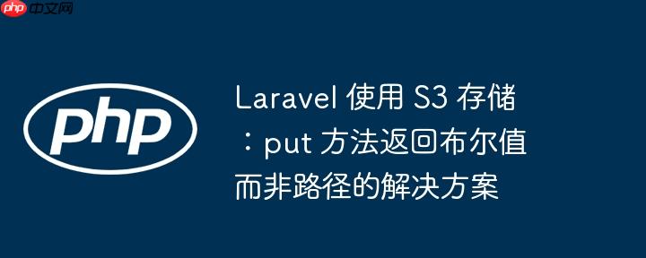 laravel 使用 s3 存储:put 方法返回布尔值而非路径的解决方案