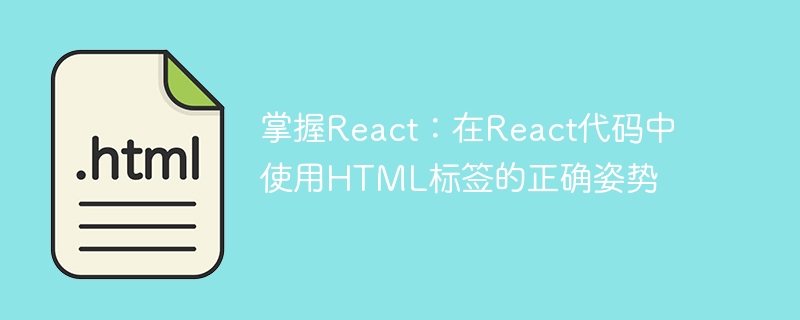 Master React: Die richtige Haltung für die Verwendung von HTML -Tags im React -Code