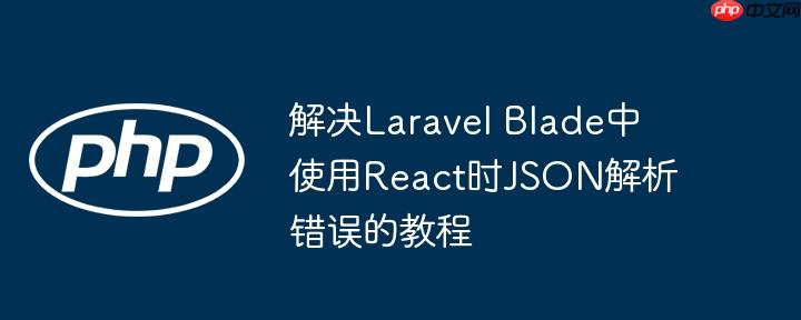 解决Laravel Blade中使用React时JSON解析错误的教程-小浪学习网