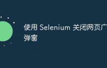 使用 Selenium 關閉網(wǎng)頁廣告彈窗