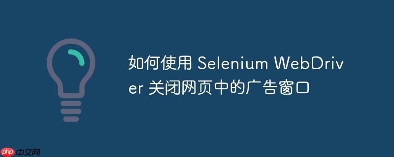 如何使用 selenium webdriver 关闭网页中的广告窗口