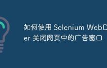 如何使用 Selenium WebDriver 關閉網(wǎng)頁中的廣告窗口