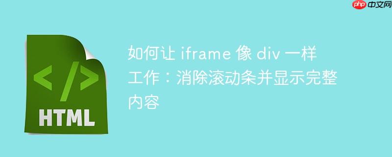 如何让 iframe 像 div 一样工作：消除滚动条并显示完整内容