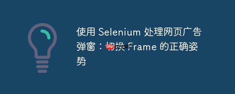 使用 selenium 处理网页广告弹窗：切换 frame 的正确姿势
