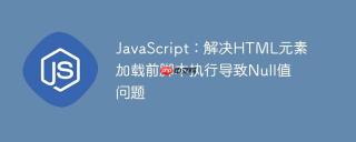 JavaScript：解决HTML元素加载前脚本执行导致Null值问题