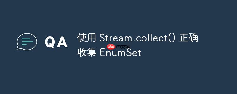 使用 Stream.collect() 正确收集 EnumSet-小浪学习网