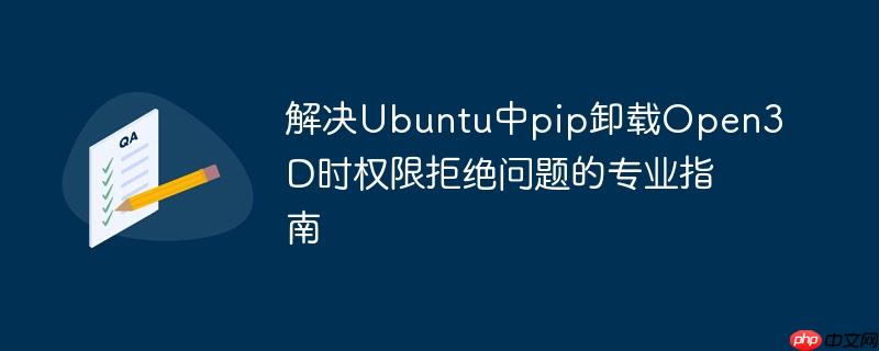 解决Ubuntu中pip卸载Open3D时权限拒绝问题的专业指南-小浪学习网