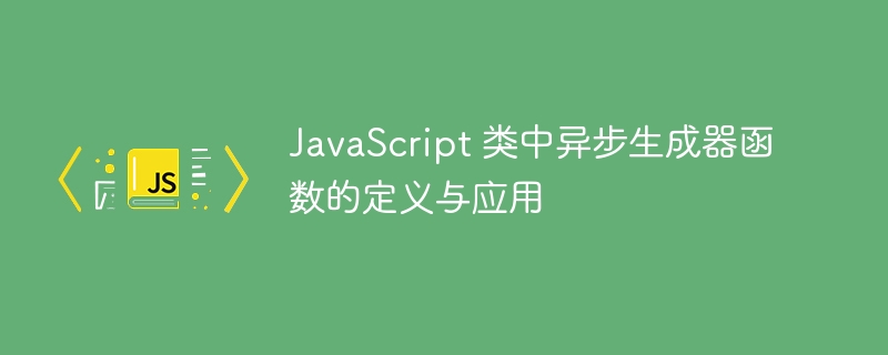 Définition et application des fonctions de générateur asynchrone dans la classe JavaScript