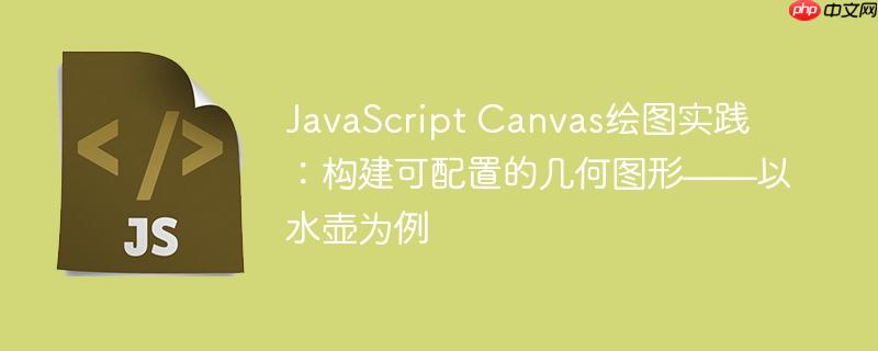 JavaScript Canvas绘图实践：构建可配置的几何图形——以水壶为例

