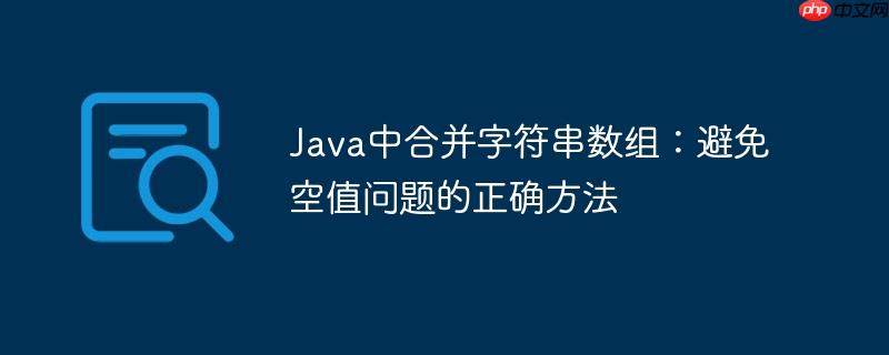 Java中合并字符串数组：避免空值问题的正确方法-小浪学习网