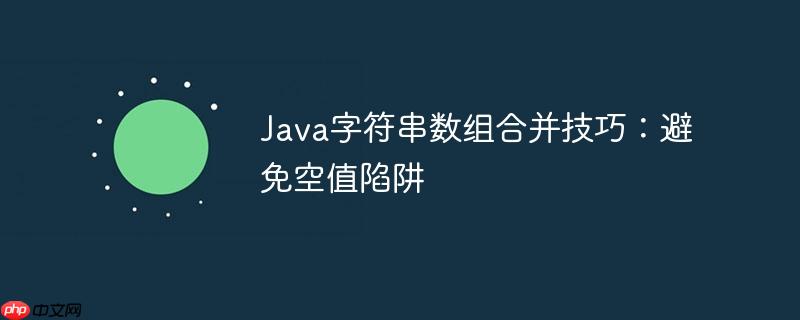 Java字符串数组合并技巧:避免空值陷阱