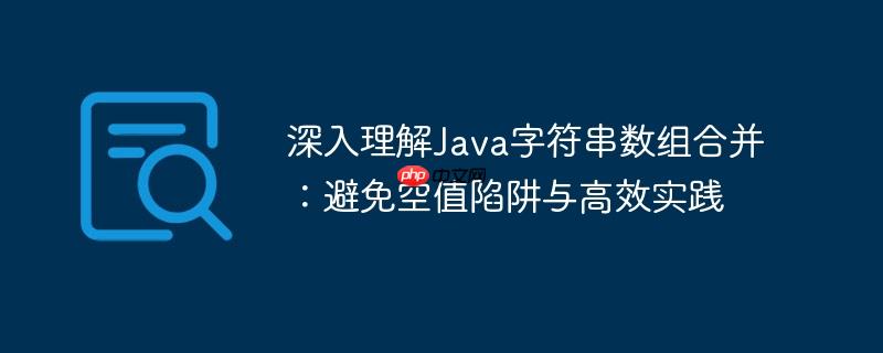 深入理解Java字符串数组合并：避免空值陷阱与高效实践-小浪学习网