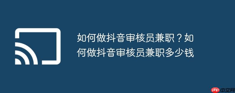 如何做抖音审核员兼职？如何做抖音审核员兼职多少钱