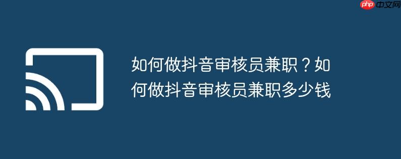 如何做抖音审核员兼职?如何做抖音审核员兼职多少钱