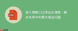深入理解CSS浮动与清除：解决布局中的意外缩进问题