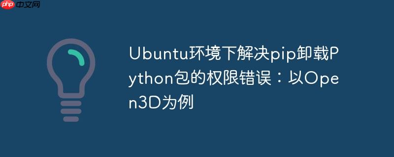 Ubuntu环境下解决pip卸载Python包的权限错误:以Open3D为例