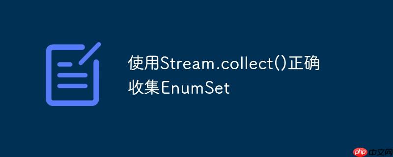 使用Stream.collect()正确收集EnumSet-小浪学习网