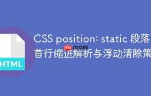 CSS position: static 段落首行缩进解析与浮动清除策略