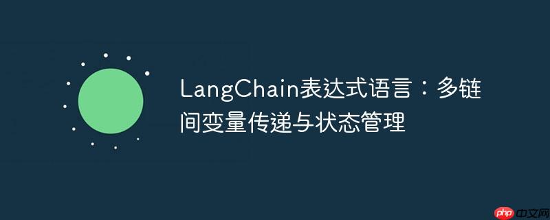 LangChain表达式语言:多链间变量传递与状态管理