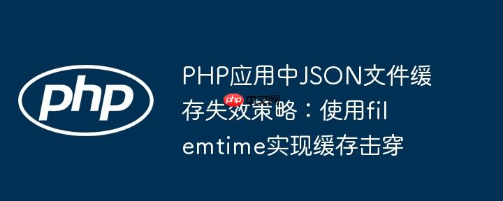 PHP应用中JSON文件缓存失效策略：使用filemtime实现缓存击穿-小浪学习网