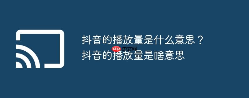 抖音的播放量是什么意思?抖音的播放量是啥意思