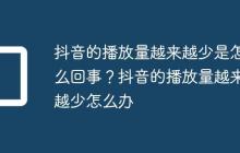 抖音的播放量越来越少是怎么回事?抖音的播放量越来越少怎么办