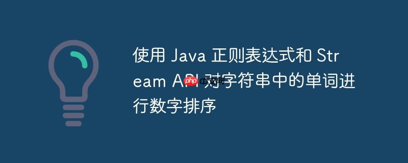 使用 Java 正则表达式和 Stream API 对字符串中的单词进行数字排序-小浪学习网