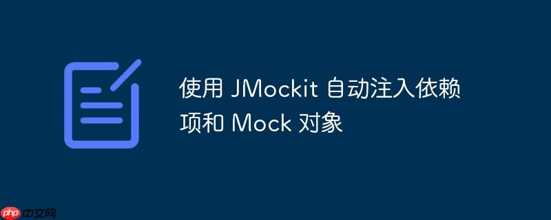 使用 JMockit 自动注入依赖项和 Mock 对象-小浪学习网