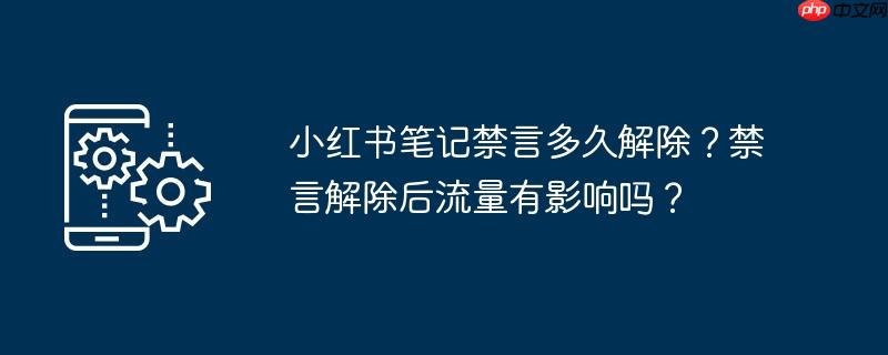 小红书笔记禁言多久解除?禁言解除后流量有影响吗?