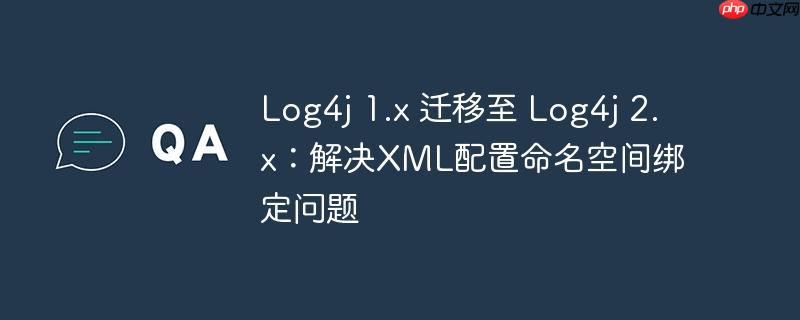 Log4j 1.x 迁移至 Log4j 2.x：解决XML配置命名空间绑定问题-小浪学习网