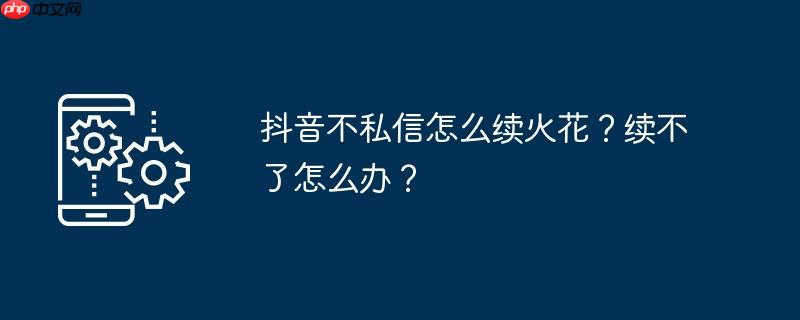 抖音不私信怎么续火花?续不了怎么办?