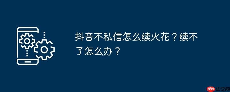 抖音不私信怎么续火花？续不了怎么办？
