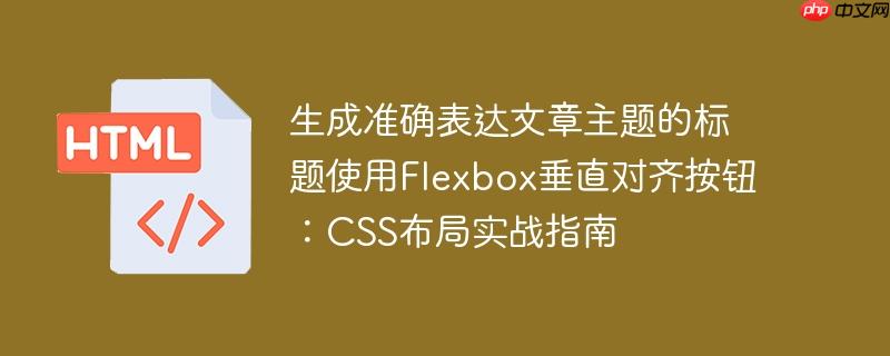 生成准确表达文章主题的标题使用Flexbox垂直对齐按钮：CSS布局实战指南-小浪学习网
