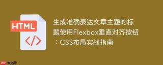 生成准确表达文章主题的标题使用Flexbox垂直对齐按钮：CSS布局实战指南