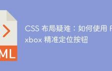 CSS 布局疑难：如何使用 Flexbox 精准定位按钮