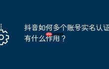 抖音如何多个账号实名认证？有什么作用？
