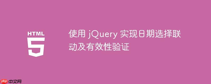 使用 jQuery 实现日期选择联动及有效性验证