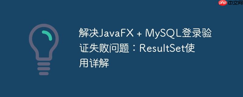 解决JavaFX + MySQL登录验证失败问题：ResultSet使用详解-小浪学习网
